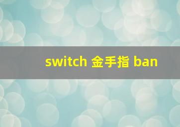 switch 金手指 ban